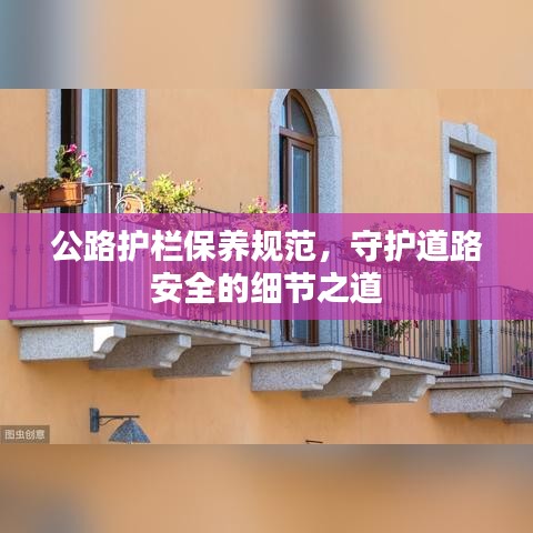 公路護(hù)欄保養(yǎng)規(guī)范，守護(hù)道路安全的細(xì)節(jié)之道