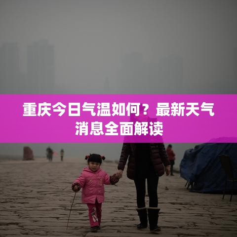 重慶今日氣溫如何？最新天氣消息全面解讀