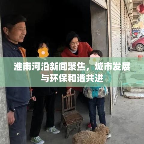 淮南河沿新聞聚焦，城市發(fā)展與環(huán)保和諧共進(jìn)