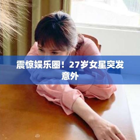 震驚娛樂圈！27歲女星突發(fā)意外