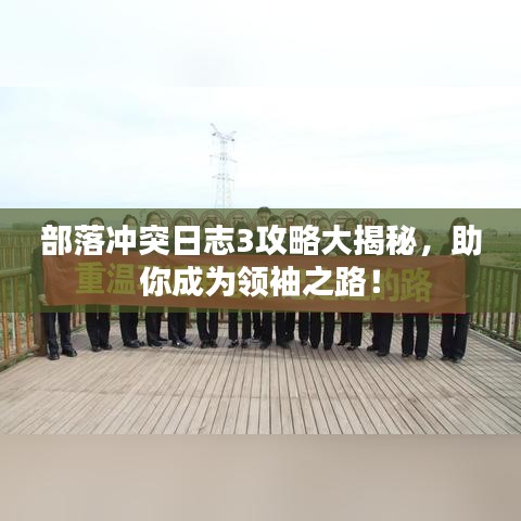部落沖突日志3攻略大揭秘，助你成為領袖之路！