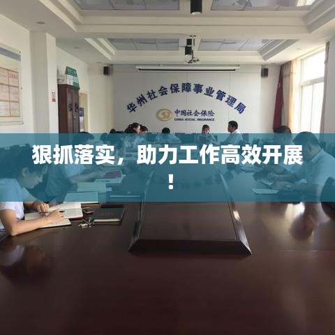 狠抓落實(shí)，助力工作高效開展！