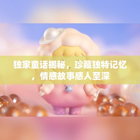 獨(dú)家童話揭秘，珍藏獨(dú)特記憶，情感故事感人至深