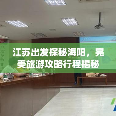 江蘇出發(fā)探秘海陽，完美旅游攻略行程揭秘！