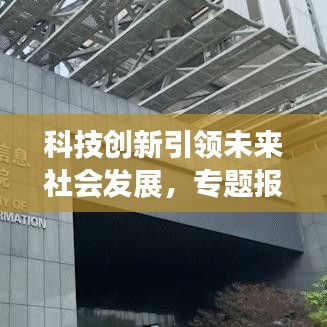 科技創(chuàng)新引領(lǐng)未來社會發(fā)展，專題報道揭示無限潛力