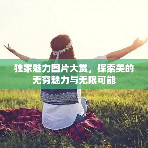 獨家魅力圖片大賞，探索美的無窮魅力與無限可能