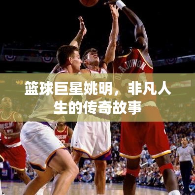 籃球巨星姚明，非凡人生的傳奇故事