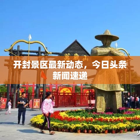 開封景區(qū)最新動(dòng)態(tài)，今日頭條新聞速遞