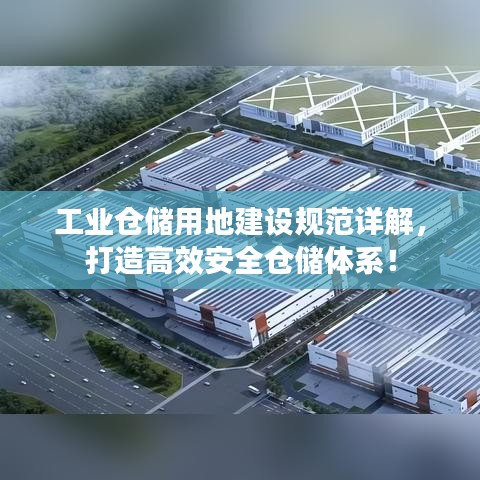 工業(yè)倉(cāng)儲(chǔ)用地建設(shè)規(guī)范詳解，打造高效安全倉(cāng)儲(chǔ)體系！