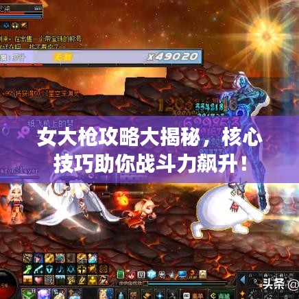 女大槍攻略大揭秘，核心技巧助你戰(zhàn)斗力飆升！