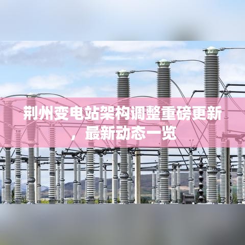荊州變電站架構(gòu)調(diào)整重磅更新，最新動(dòng)態(tài)一覽