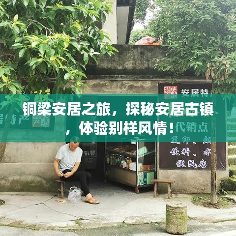 銅梁安居之旅，探秘安居古鎮(zhèn)，體驗(yàn)別樣風(fēng)情！