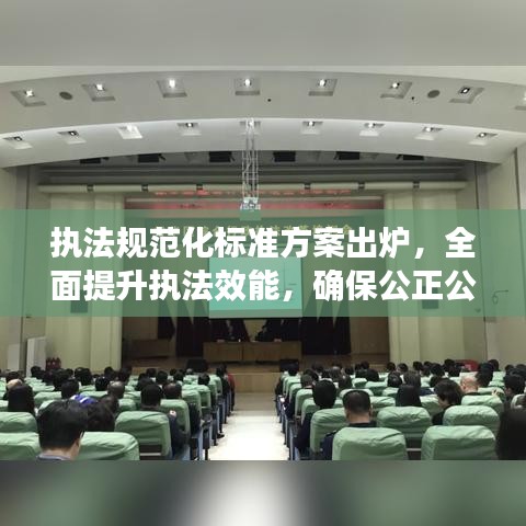 執(zhí)法規(guī)范化標準方案出爐，全面提升執(zhí)法效能，確保公正公平公開