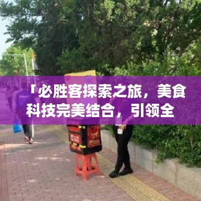 「必勝客探索之旅，美食科技完美結(jié)合，引領(lǐng)全新美食體驗(yàn)！」