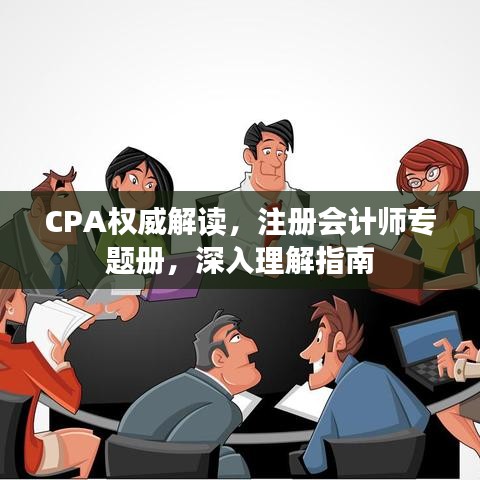 CPA權(quán)威解讀，注冊(cè)會(huì)計(jì)師專題冊(cè)，深入理解指南