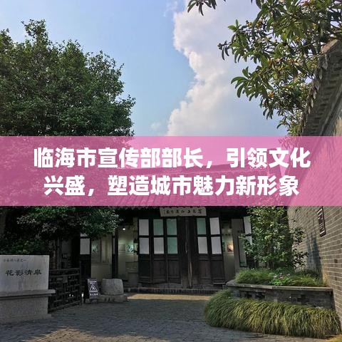 臨海市宣傳部部長，引領(lǐng)文化興盛，塑造城市魅力新形象