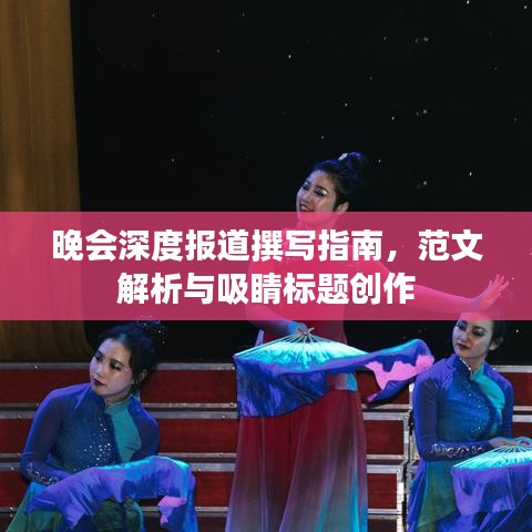 晚會深度報道撰寫指南，范文解析與吸睛標題創(chuàng)作