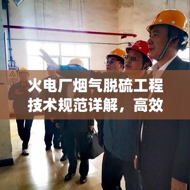 火電廠煙氣脫硫工程技術規(guī)范詳解，高效減排，守護藍天必備標準！