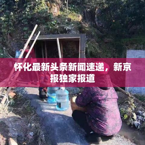 懷化最新頭條新聞速遞，新京報獨家報道