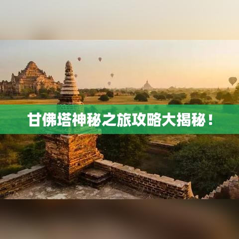 甘佛塔神秘之旅攻略大揭秘！