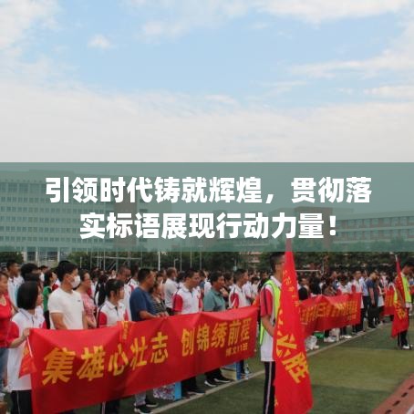 引領(lǐng)時(shí)代鑄就輝煌，貫徹落實(shí)標(biāo)語(yǔ)展現(xiàn)行動(dòng)力量！