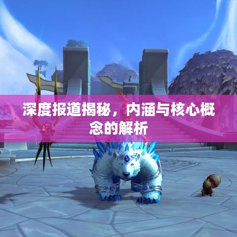 深度報道揭秘，內涵與核心概念的解析