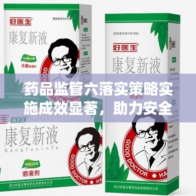 藥品監(jiān)管六落實(shí)策略實(shí)施成效顯著，助力安全用藥新篇章