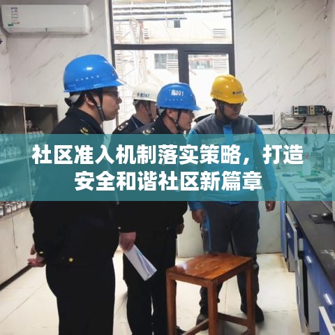 社區(qū)準(zhǔn)入機(jī)制落實策略，打造安全和諧社區(qū)新篇章
