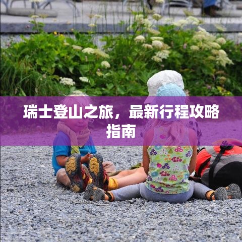瑞士登山之旅，最新行程攻略指南