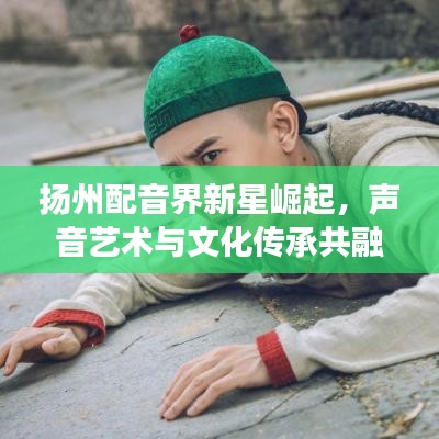 揚州配音界新星崛起，聲音藝術(shù)與文化傳承共融之旅