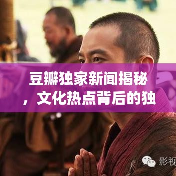 豆瓣獨家新聞揭秘，文化熱點背后的獨特視角