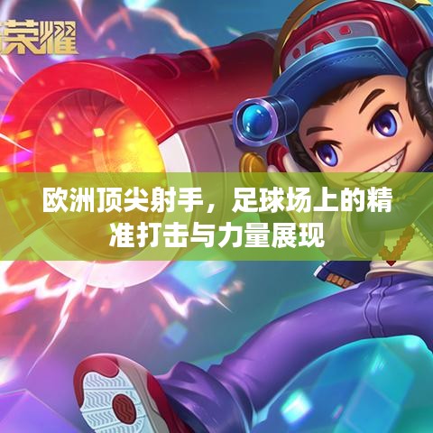 歐洲頂尖射手，足球場上的精準(zhǔn)打擊與力量展現(xiàn)