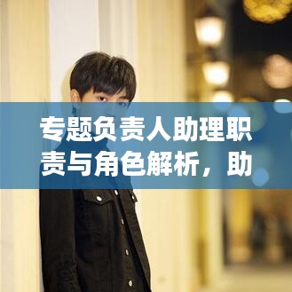 專題負(fù)責(zé)人助理職責(zé)與角色解析，助力團(tuán)隊(duì)高效運(yùn)轉(zhuǎn)的關(guān)鍵角色！