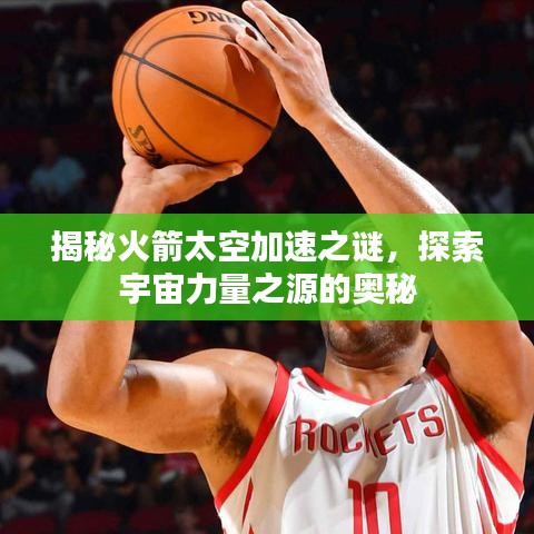 揭秘火箭太空加速之謎，探索宇宙力量之源的奧秘
