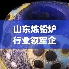 山東煉鉛爐行業(yè)領(lǐng)軍企業(yè)解析，哪家高效煉鉛爐更優(yōu)秀？