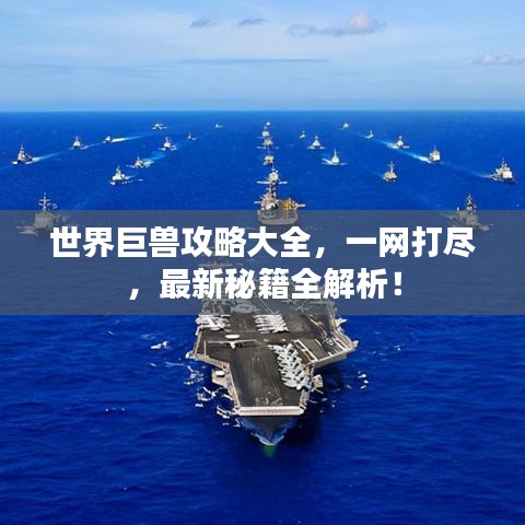 世界巨獸攻略大全，一網(wǎng)打盡，最新秘籍全解析！