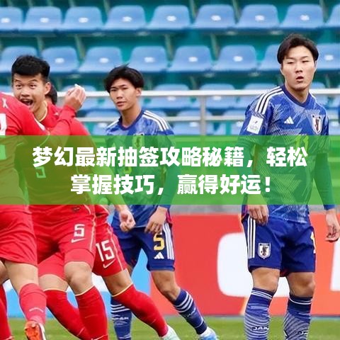 夢幻最新抽簽攻略秘籍，輕松掌握技巧，贏得好運(yùn)！