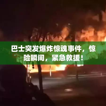巴士突發(fā)爆炸驚魂事件，驚險(xiǎn)瞬間，緊急救援！