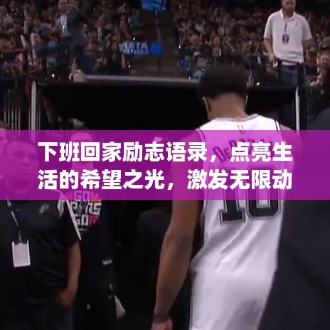下班回家勵(lì)志語錄，點(diǎn)亮生活的希望之光，激發(fā)無限動(dòng)力！