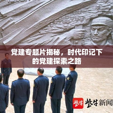 黨建專題片揭秘，時代印記下的黨建探索之路