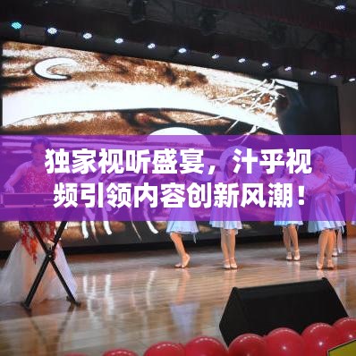 獨家視聽盛宴，汁乎視頻引領(lǐng)內(nèi)容創(chuàng)新風(fēng)潮！