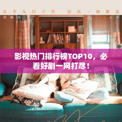 影視熱門排行榜TOP10，必看好劇一網(wǎng)打盡！