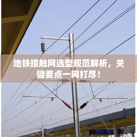 地鐵接觸網(wǎng)選型規(guī)范解析，關(guān)鍵要點(diǎn)一網(wǎng)打盡！
