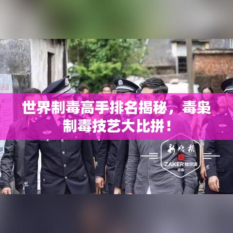 世界制毒高手排名揭秘，毒梟制毒技藝大比拼！
