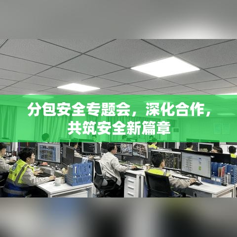 分包安全專題會(huì)，深化合作，共筑安全新篇章