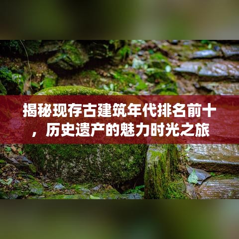 揭秘現(xiàn)存古建筑年代排名前十，歷史遺產(chǎn)的魅力時(shí)光之旅