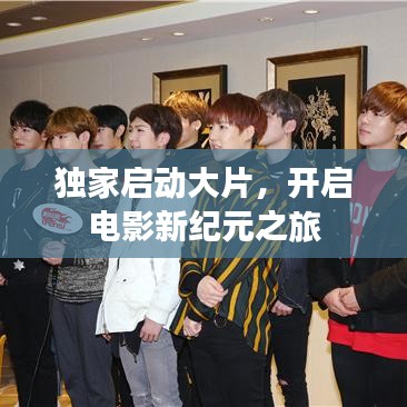 獨(dú)家啟動大片，開啟電影新紀(jì)元之旅