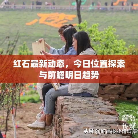 紅石最新動態(tài)，今日位置探索與前瞻明日趨勢