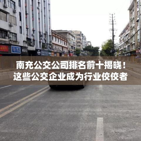 南充公交公司排名前十揭曉！這些公交企業(yè)成為行業(yè)佼佼者