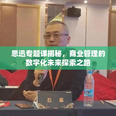 思迅專題課揭秘，商業(yè)管理的數(shù)字化未來探索之路